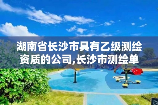 湖南省長沙市具有乙級測繪資質(zhì)的公司,長沙市測繪單位招聘