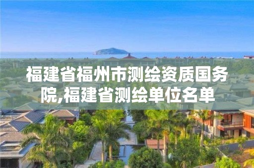 福建省福州市測(cè)繪資質(zhì)國(guó)務(wù)院,福建省測(cè)繪單位名單