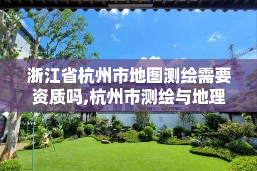 浙江省杭州市地圖測繪需要資質嗎,杭州市測繪與地理信息行業協會