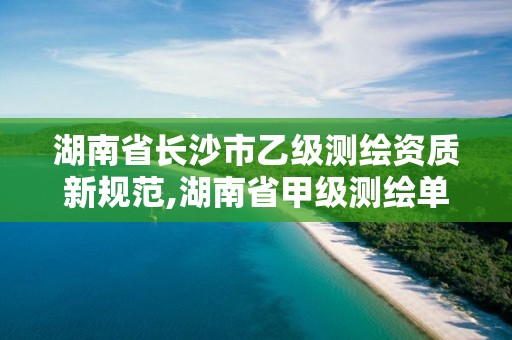 湖南省長沙市乙級測繪資質新規范,湖南省甲級測繪單位