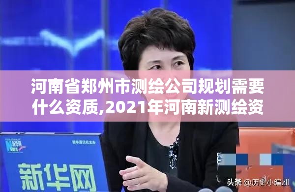 河南省鄭州市測繪公司規劃需要什么資質,2021年河南新測繪資質辦理。