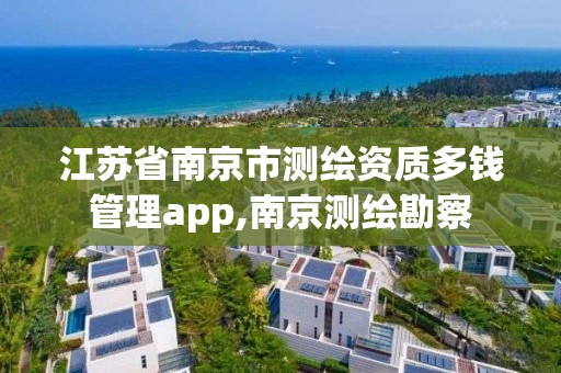 江蘇省南京市測繪資質多錢管理app,南京測繪勘察