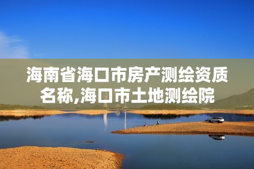 海南省海口市房產測繪資質名稱,海口市土地測繪院