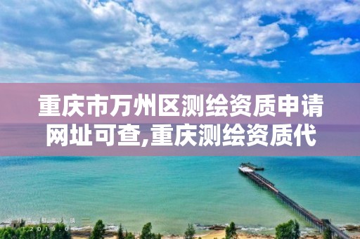 重慶市萬州區測繪資質申請網址可查,重慶測繪資質代辦