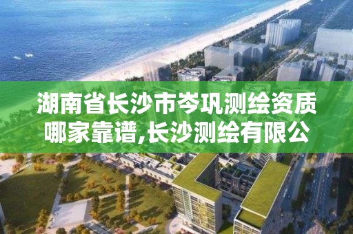 湖南省長沙市岑鞏測繪資質哪家靠譜,長沙測繪有限公司。