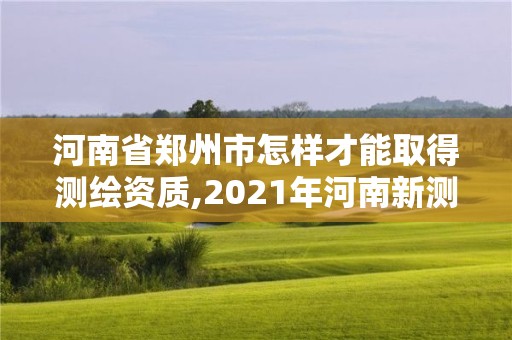 河南省鄭州市怎樣才能取得測繪資質,2021年河南新測繪資質辦理。