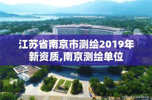 江蘇省南京市測(cè)繪2019年新資質(zhì),南京測(cè)繪單位