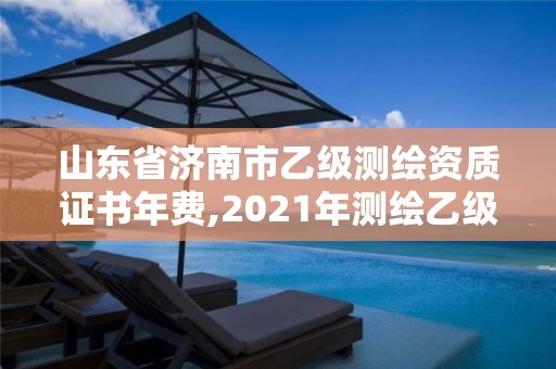 山東省濟南市乙級測繪資質證書年費,2021年測繪乙級資質