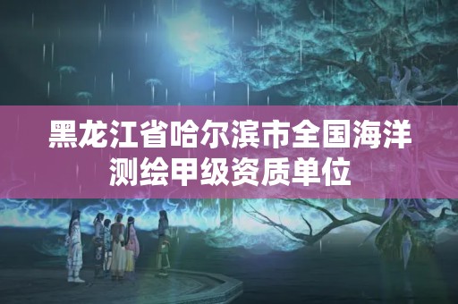 黑龍江省哈爾濱市全國海洋測繪甲級(jí)資質(zhì)單位