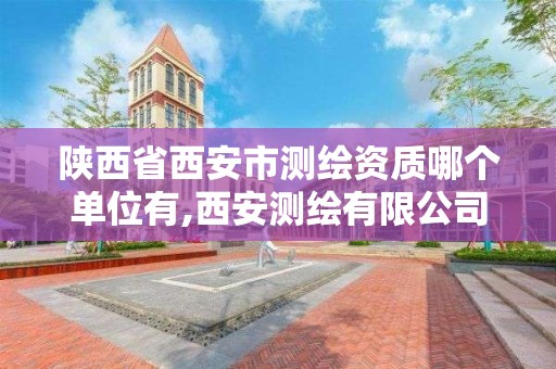 陜西省西安市測繪資質(zhì)哪個單位有,西安測繪有限公司