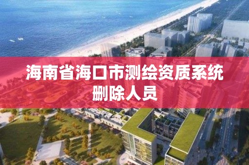 海南省海口市測繪資質系統刪除人員