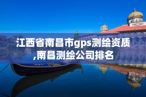 江西省南昌市gps測繪資質,南昌測繪公司排名