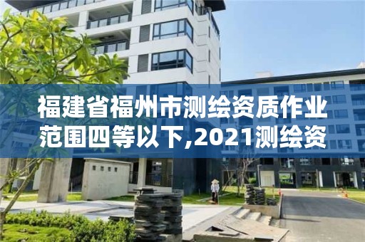 福建省福州市測繪資質(zhì)作業(yè)范圍四等以下,2021測繪資質(zhì)延期公告福建省