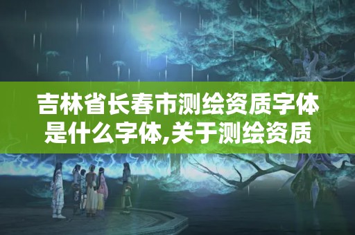 吉林省長春市測繪資質字體是什么字體,關于測繪資質證有效期延續的公告。