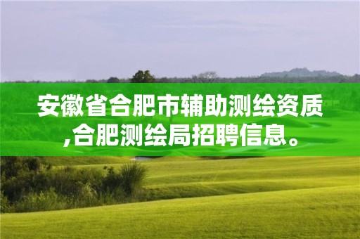 安徽省合肥市輔助測(cè)繪資質(zhì),合肥測(cè)繪局招聘信息。