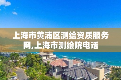 上海市黃浦區測繪資質服務網,上海市測繪院電話