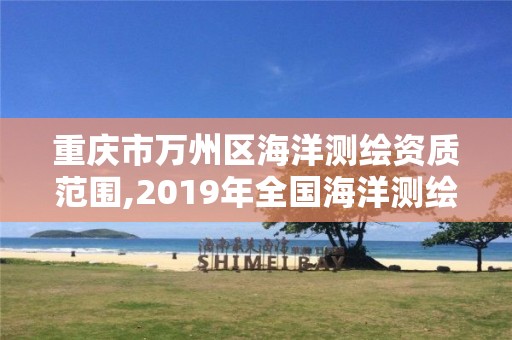 重慶市萬州區海洋測繪資質范圍,2019年全國海洋測繪甲級資質單位