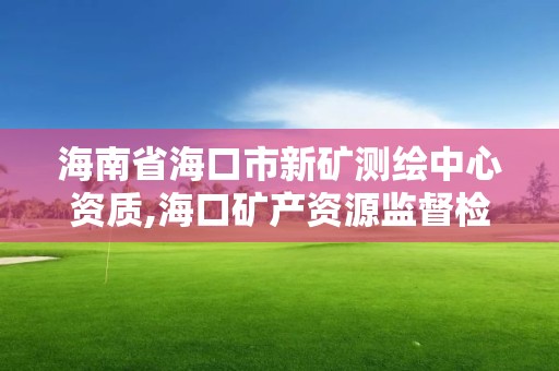 海南省海口市新礦測繪中心資質,海口礦產資源監督檢測中心。