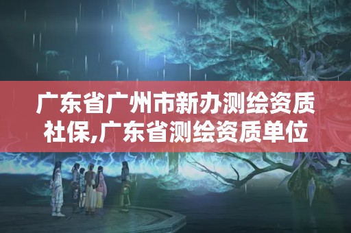 廣東省廣州市新辦測繪資質社保,廣東省測繪資質單位名單