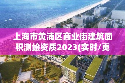 上海市黃浦區商業街建筑面積測繪資質2023(實時/更新中)