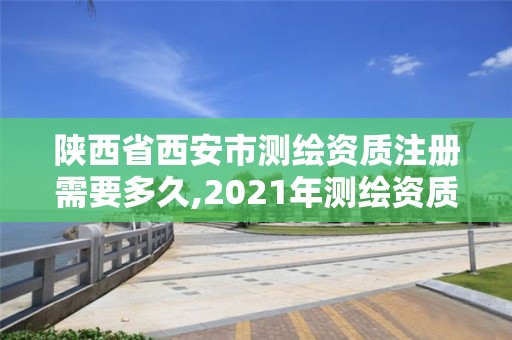 陜西省西安市測繪資質注冊需要多久,2021年測繪資質辦理