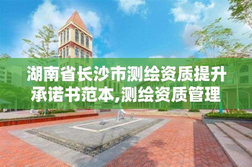 湖南省長沙市測繪資質提升承諾書范本,測繪資質管理辦法征求意見。