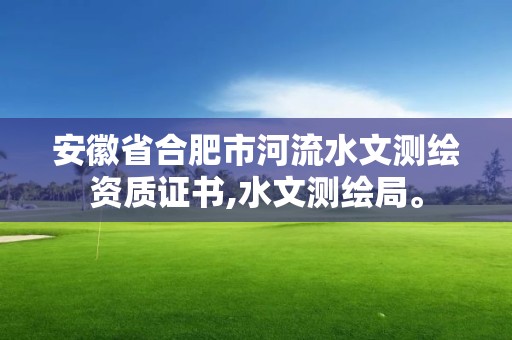 安徽省合肥市河流水文測繪資質(zhì)證書,水文測繪局。