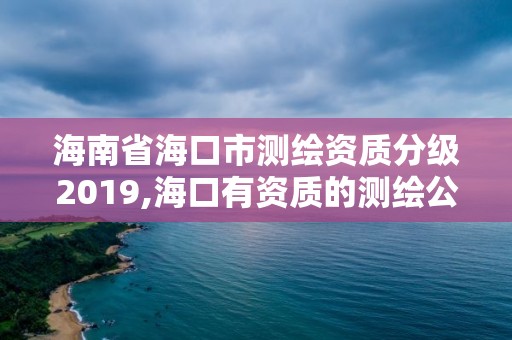 海南省海口市測繪資質分級2019,海口有資質的測繪公司