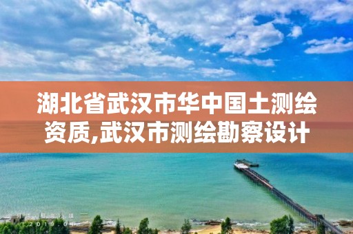 湖北省武漢市華中國土測繪資質(zhì),武漢市測繪勘察設計甲級資質(zhì)公司