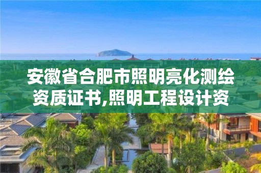 安徽省合肥市照明亮化測繪資質(zhì)證書,照明工程設(shè)計(jì)資質(zhì)。