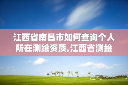 江西省南昌市如何查詢個(gè)人所在測(cè)繪資質(zhì),江西省測(cè)繪資質(zhì)管理系統(tǒng)。