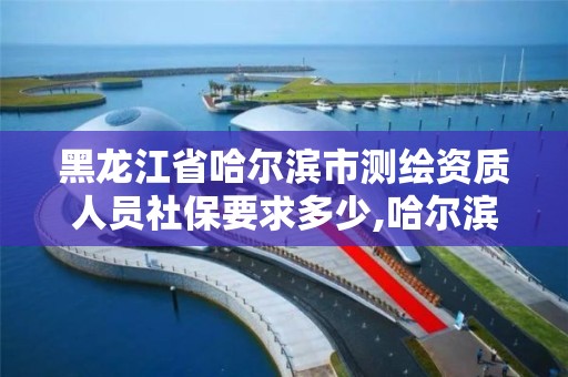 黑龍江省哈爾濱市測繪資質人員社保要求多少,哈爾濱測繪招聘信息。