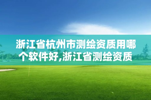 浙江省杭州市測繪資質用哪個軟件好,浙江省測繪資質標準。