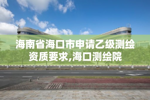 海南省海口市申請乙級測繪資質要求,海口測繪院