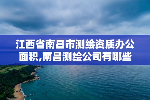 江西省南昌市測繪資質辦公面積,南昌測繪公司有哪些