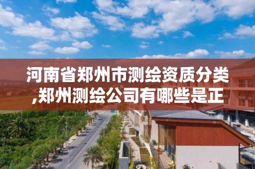 河南省鄭州市測繪資質分類,鄭州測繪公司有哪些是正規的