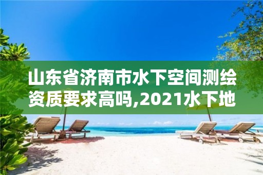 山東省濟南市水下空間測繪資質要求高嗎,2021水下地形測量招標。