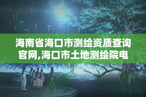 海南省海口市測繪資質查詢官網,海口市土地測繪院電話