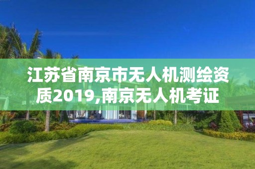 江蘇省南京市無人機測繪資質2019,南京無人機考證