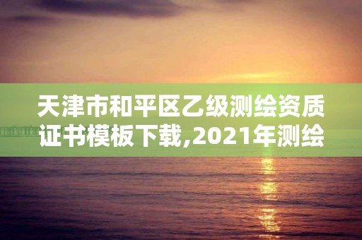 天津市和平區(qū)乙級(jí)測(cè)繪資質(zhì)證書(shū)模板下載,2021年測(cè)繪資質(zhì)乙級(jí)人員要求