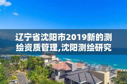 遼寧省沈陽市2019新的測繪資質管理,沈陽測繪研究院有限公司官網