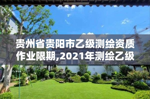 貴州省貴陽市乙級測繪資質作業限期,2021年測繪乙級資質