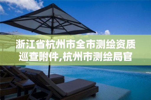 浙江省杭州市全市測繪資質(zhì)巡查附件,杭州市測繪局官網(wǎng)