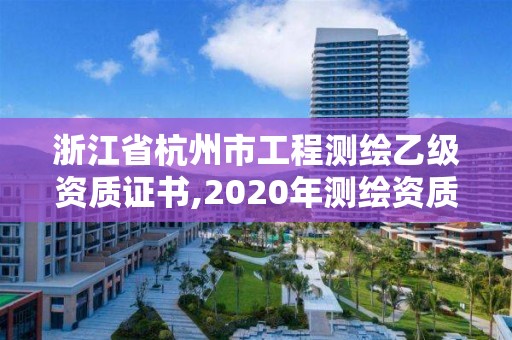 浙江省杭州市工程測繪乙級資質(zhì)證書,2020年測繪資質(zhì)乙級需要什么條件