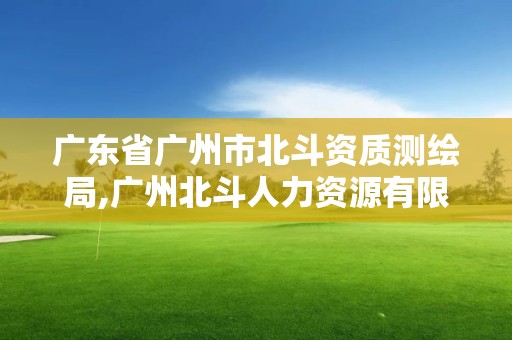 廣東省廣州市北斗資質測繪局,廣州北斗人力資源有限公司可靠嗎