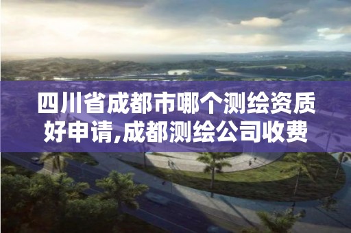 四川省成都市哪個測繪資質好申請,成都測繪公司收費標準