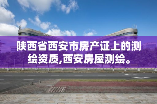 陜西省西安市房產證上的測繪資質,西安房屋測繪。