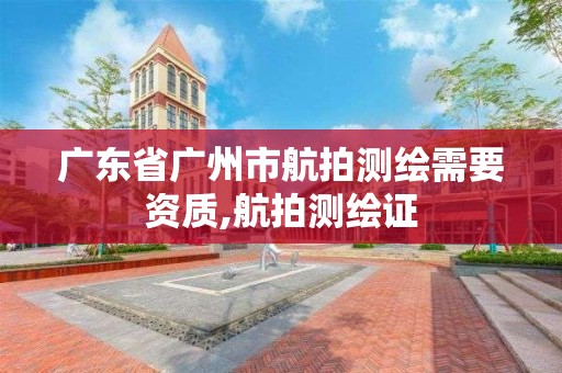 廣東省廣州市航拍測繪需要資質,航拍測繪證