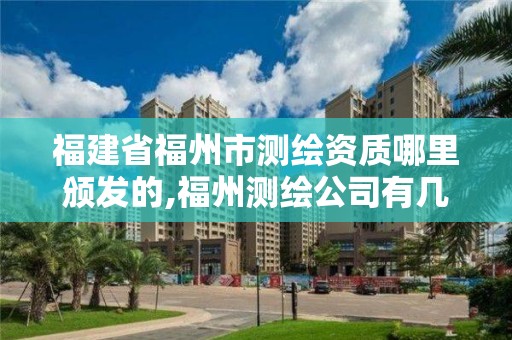 福建省福州市測繪資質哪里頒發的,福州測繪公司有幾家