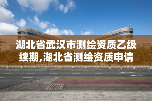 湖北省武漢市測繪資質乙級續期,湖北省測繪資質申請